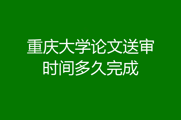 重庆大学论文送审时间多久完成