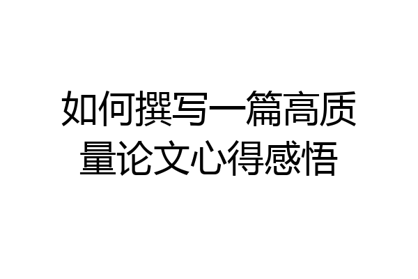 如何撰写一篇高质量论文心得感悟