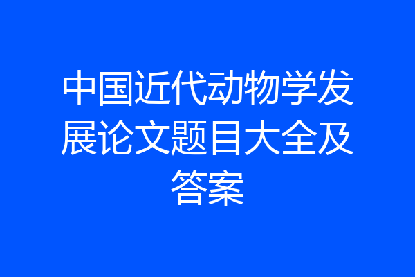 中国近代动物学发展论文题目大全及答案