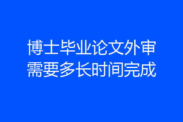 博士毕业论文外审需要多长时间完成