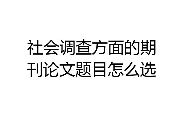 社会调查方面的期刊论文题目怎么选