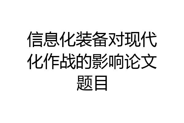 信息化装备对现代化作战的影响论文题目