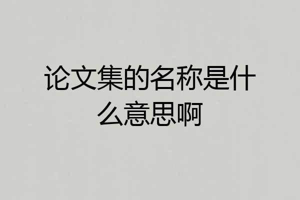论文集的名称是什么意思啊