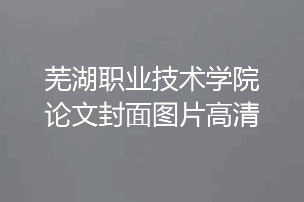 芜湖职业技术学院论文封面图片高清