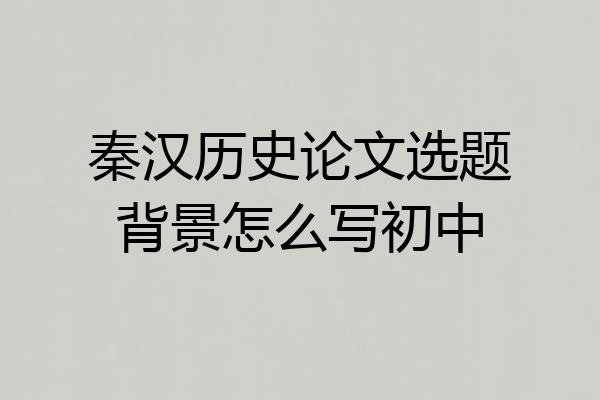 秦汉历史论文选题背景怎么写初中