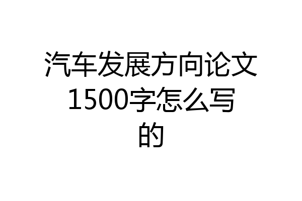 汽车发展方向论文1500字怎么写的