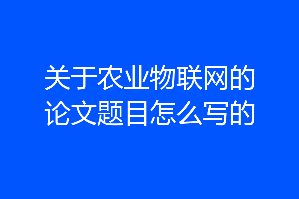 关于农业物联网的论文题目怎么写的