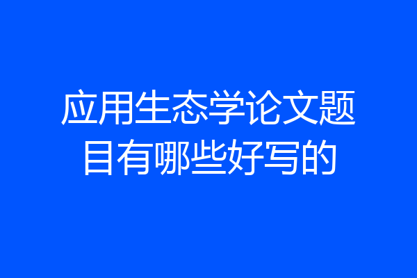 应用生态学论文题目有哪些好写的