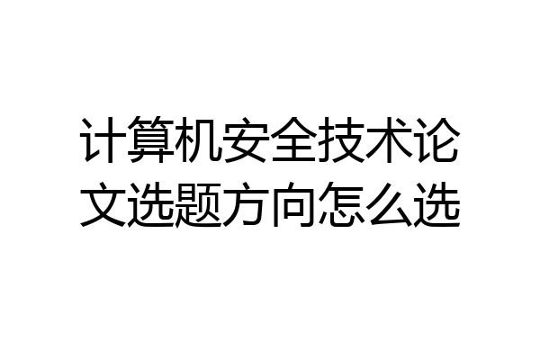 计算机安全技术论文选题方向怎么选