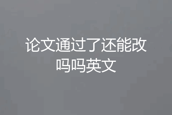论文通过了还能改吗吗英文