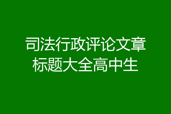 司法行政评论文章标题大全高中生