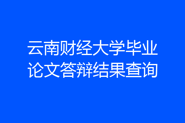 云南财经大学毕业论文答辩结果查询