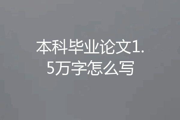 本科毕业论文1.5万字怎么写