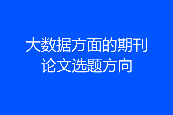 大数据方面的期刊论文选题方向