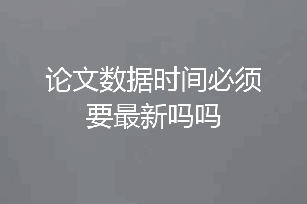 论文数据时间必须要最新吗吗