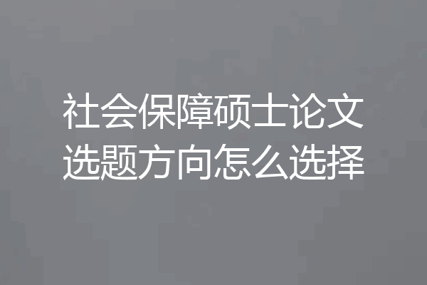 社会保障硕士论文选题方向怎么选择