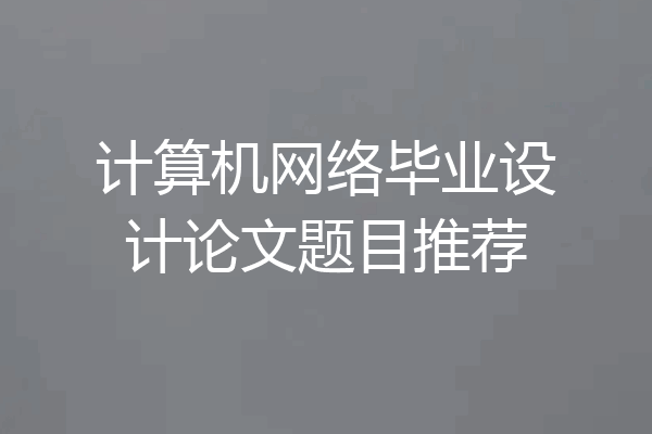 计算机网络毕业设计论文题目推荐