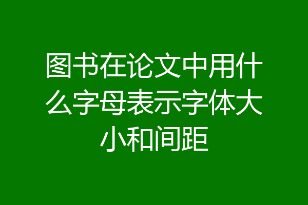 图书在论文中用什么字母表示字体大小和间距