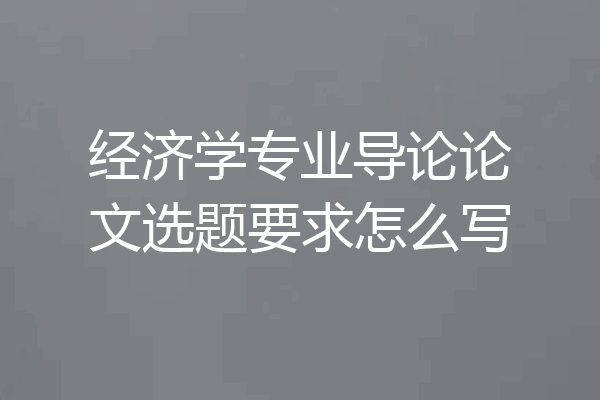经济学专业导论论文选题要求怎么写