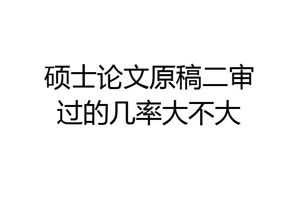 硕士论文原稿二审过的几率大不大