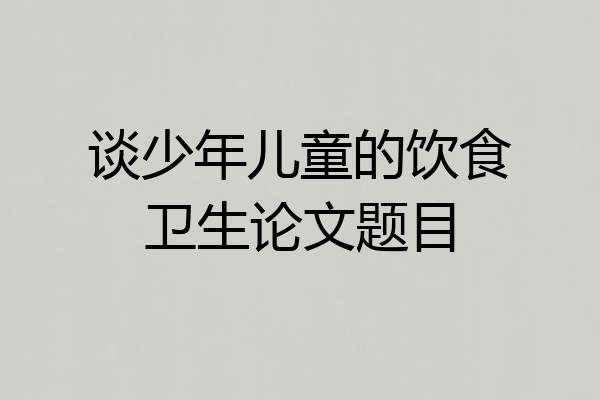 谈少年儿童的饮食卫生论文题目