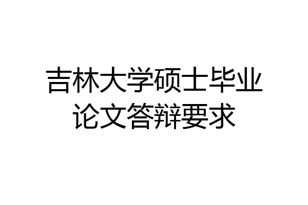 吉林大学硕士毕业论文答辩要求