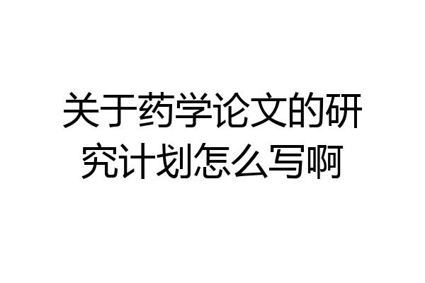关于药学论文的研究计划怎么写啊