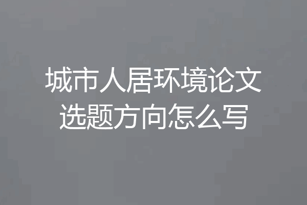 城市人居环境论文选题方向怎么写