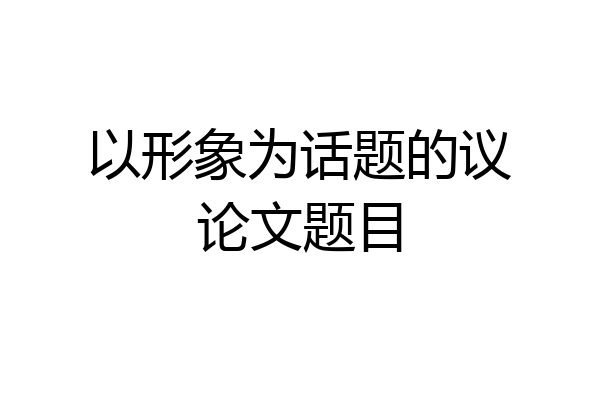 以形象为话题的议论文题目