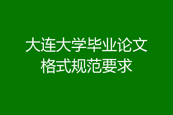 大连大学毕业论文格式规范要求
