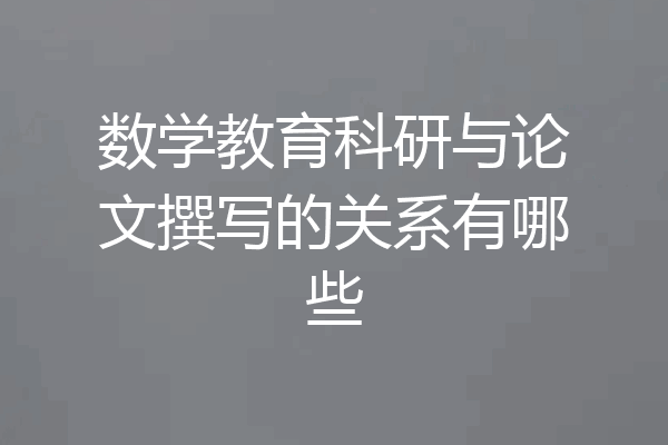 数学教育科研与论文撰写的关系有哪些