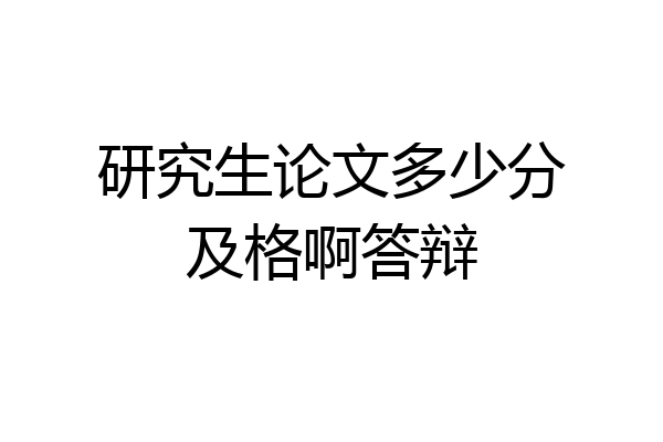 研究生论文多少分及格啊答辩