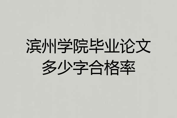 滨州学院毕业论文多少字合格率