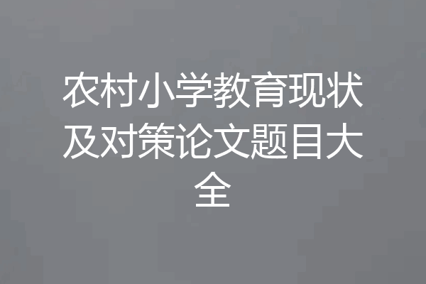 农村小学教育现状及对策论文题目大全