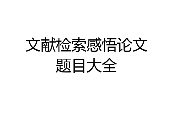 文献检索感悟论文题目大全