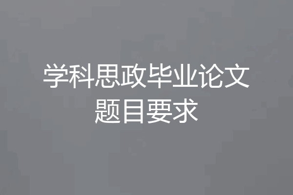 学科思政毕业论文题目要求