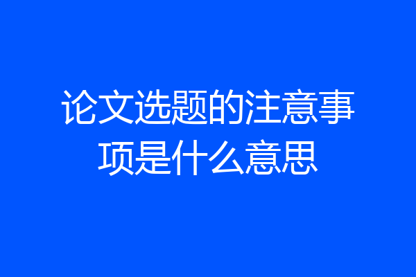 论文选题的注意事项是什么意思