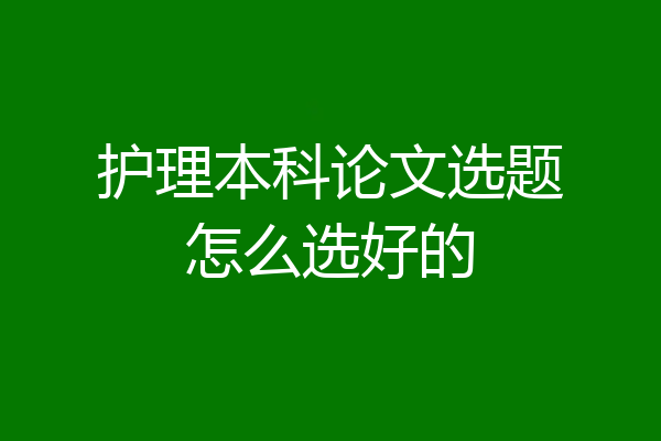 护理本科论文选题怎么选好的