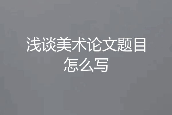 浅谈美术论文题目怎么写