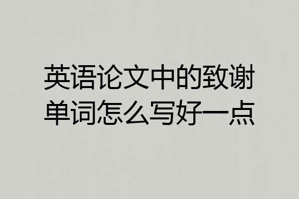 英语论文中的致谢单词怎么写好一点