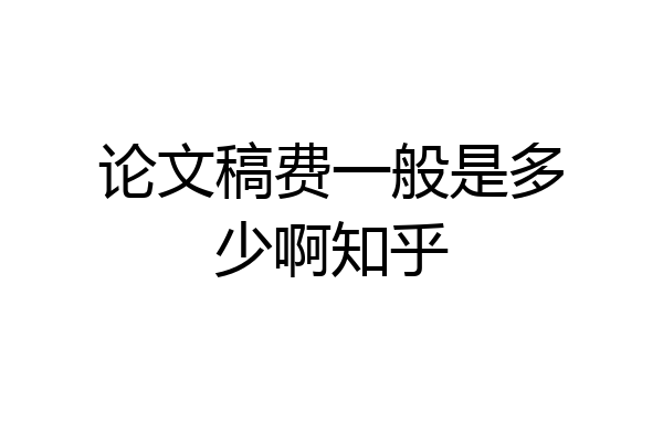 论文稿费一般是多少啊知乎