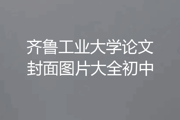 齐鲁工业大学论文封面图片大全初中
