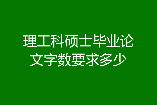 理工科硕士毕业论文字数要求多少