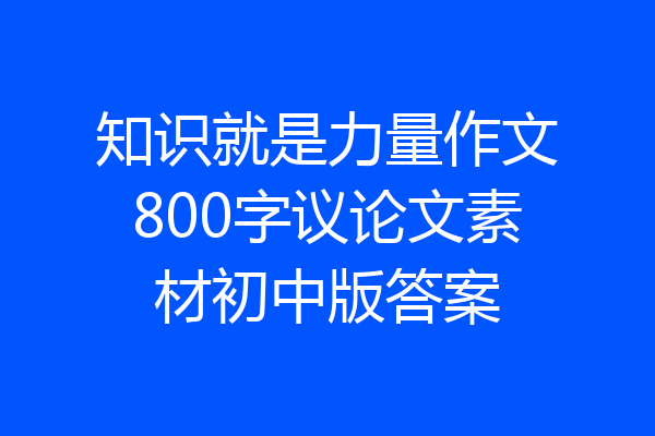 知识就是力量作文800字议论文素材初中版答案