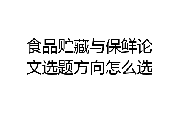 食品贮藏与保鲜论文选题方向怎么选