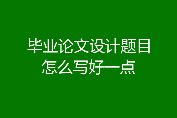 毕业论文设计题目怎么写好一点