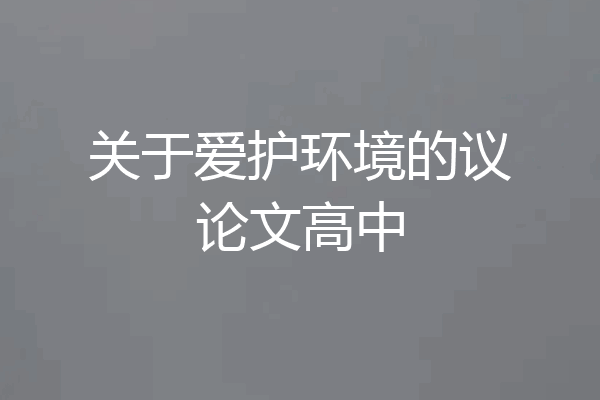 关于爱护环境的议论文高中
