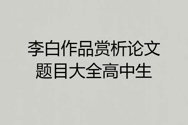李白作品赏析论文题目大全高中生