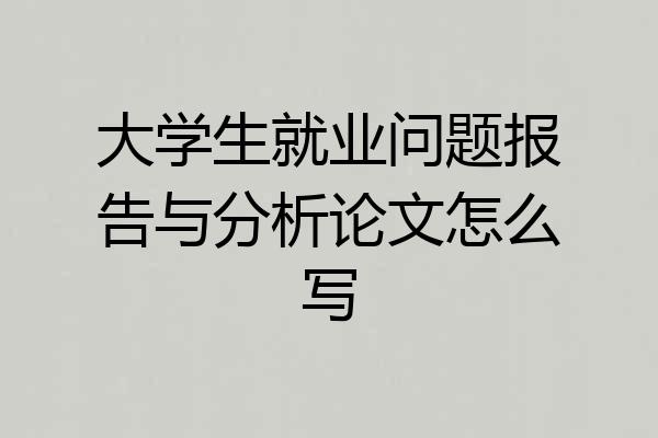 大学生就业问题报告与分析论文怎么写