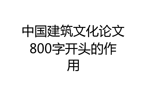 中国建筑文化论文800字开头的作用
